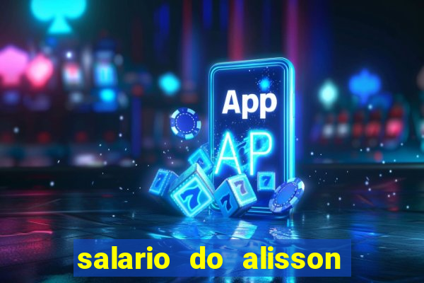 salario do alisson no liverpool